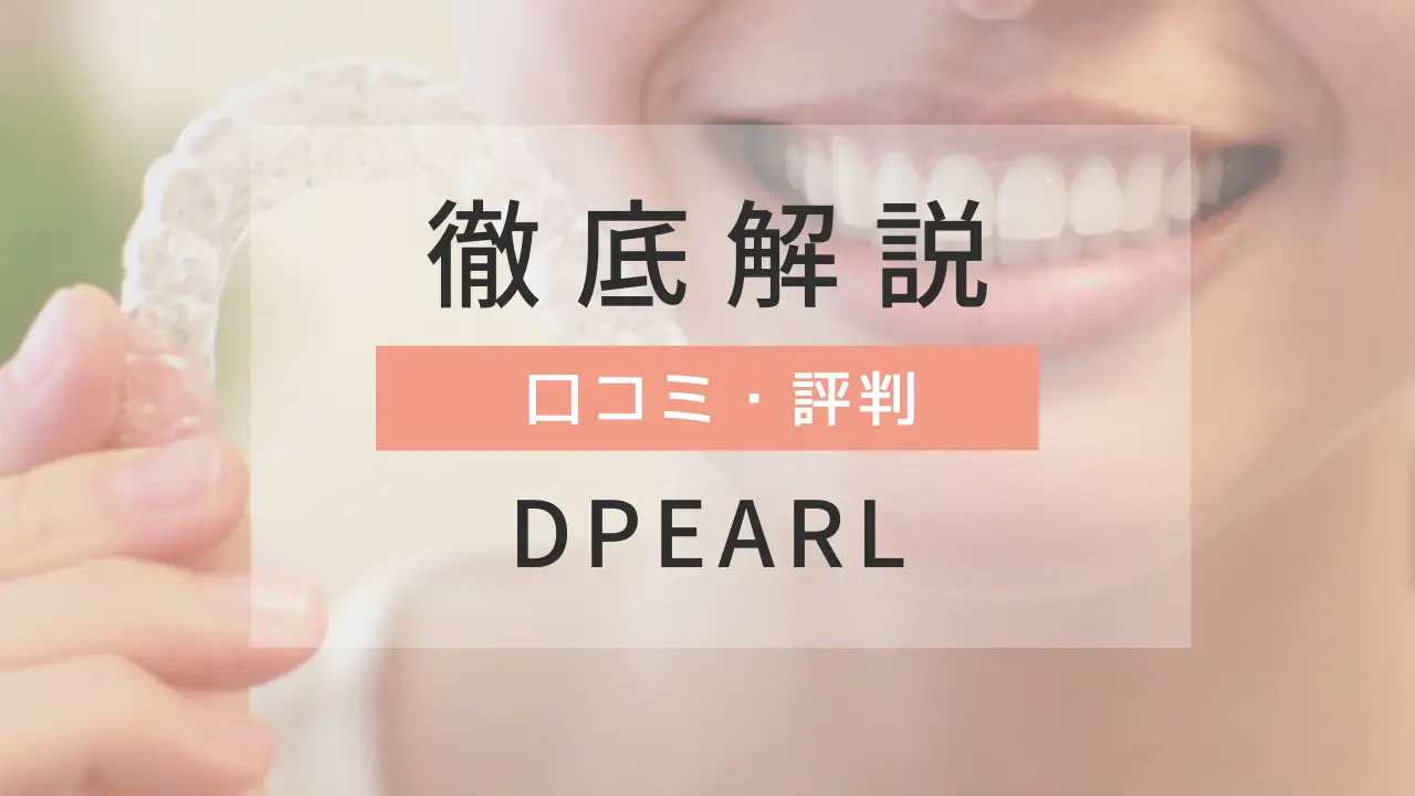 DPEARLってどんなマウスピース矯正?口コミ・評判やメリット・デメリットを徹底解説
